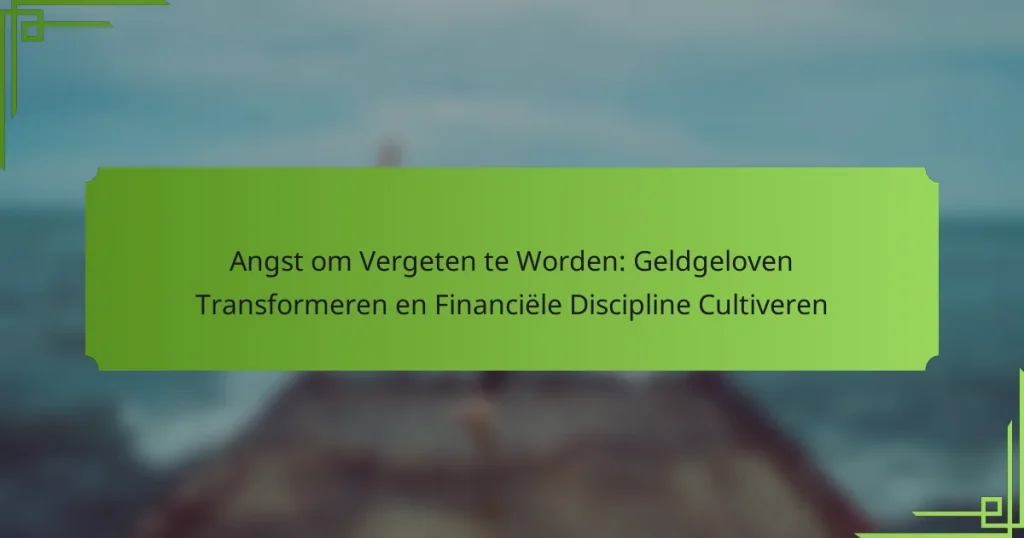 Angst om Vergeten te Worden: Geldgeloven Transformeren en Financiële Discipline Cultiveren