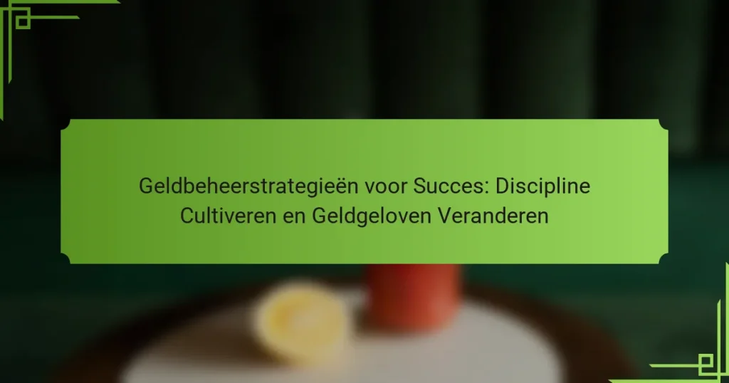 Geldbeheerstrategieën voor Succes: Discipline Cultiveren en Geldgeloven Veranderen