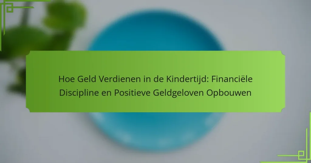 Hoe Geld Verdienen in de Kindertijd: Financiële Discipline en Positieve Geldgeloven Opbouwen