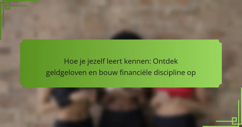 Hoe je jezelf leert kennen: Ontdek geldgeloven en bouw financiële discipline op