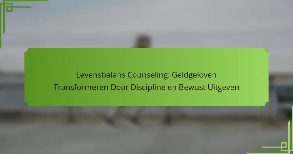 Levensbalans Counseling: Geldgeloven Transformeren Door Discipline en Bewust Uitgeven