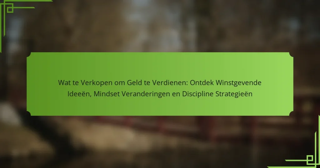 Wat te Verkopen om Geld te Verdienen: Ontdek Winstgevende Ideeën, Mindset Veranderingen en Discipline Strategieën