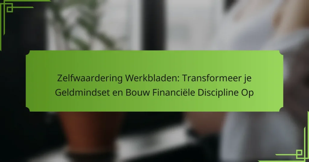 Zelfwaardering Werkbladen: Transformeer je Geldmindset en Bouw Financiële Discipline Op