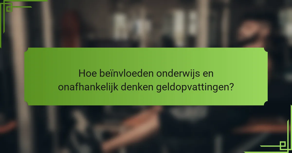 Hoe beïnvloeden onderwijs en onafhankelijk denken geldopvattingen?