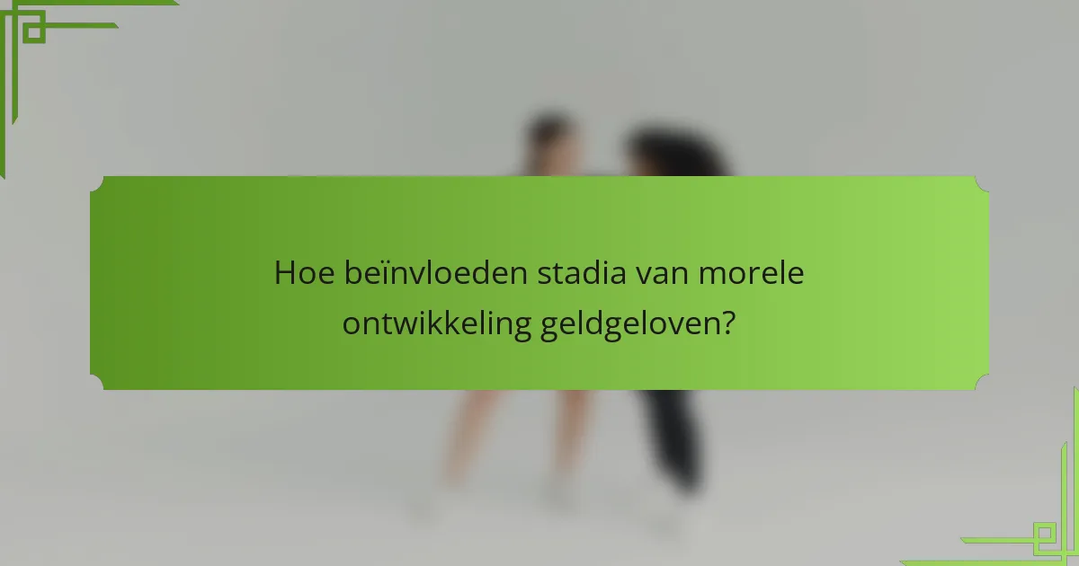 Hoe beïnvloeden stadia van morele ontwikkeling geldgeloven?