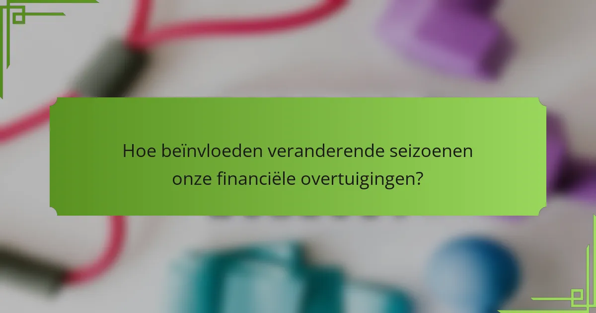 Hoe beïnvloeden veranderende seizoenen onze financiële overtuigingen?
