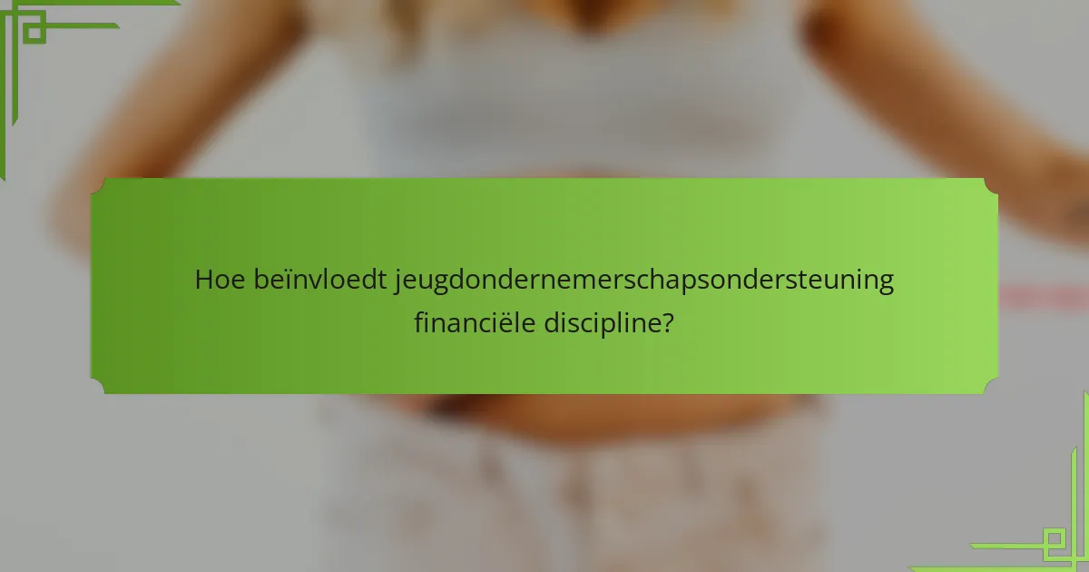 Hoe beïnvloedt jeugdondernemerschapsondersteuning financiële discipline?