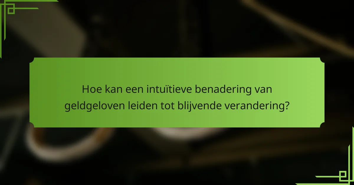 Hoe kan een intuïtieve benadering van geldgeloven leiden tot blijvende verandering?