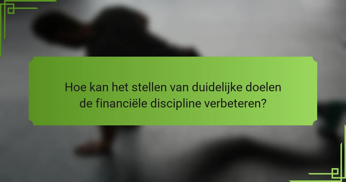 Hoe kan het stellen van duidelijke doelen de financiële discipline verbeteren?