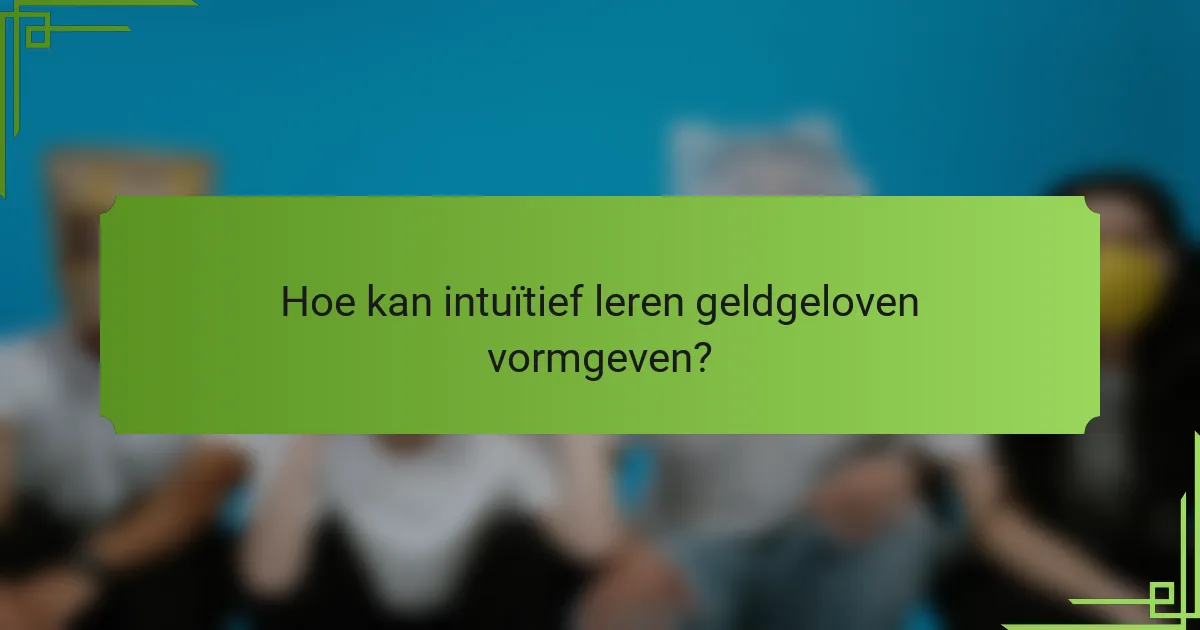 Hoe kan intuïtief leren geldgeloven vormgeven?