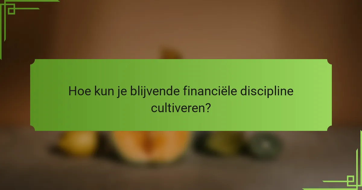 Hoe kun je blijvende financiële discipline cultiveren?