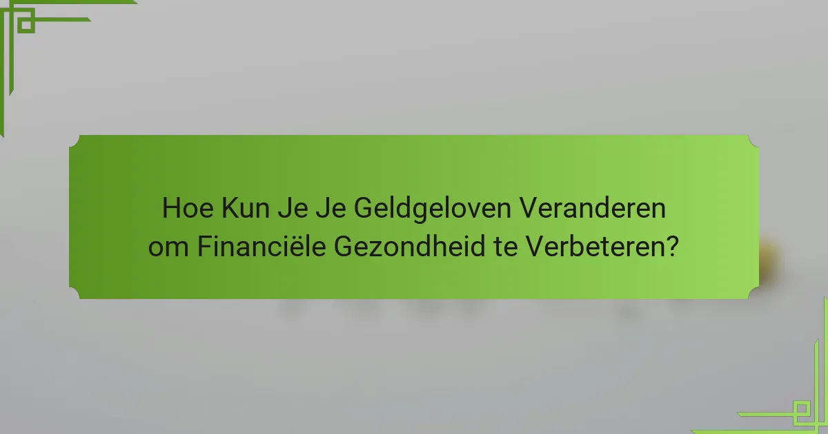 Hoe Kun Je Je Geldgeloven Veranderen om Financiële Gezondheid te Verbeteren?