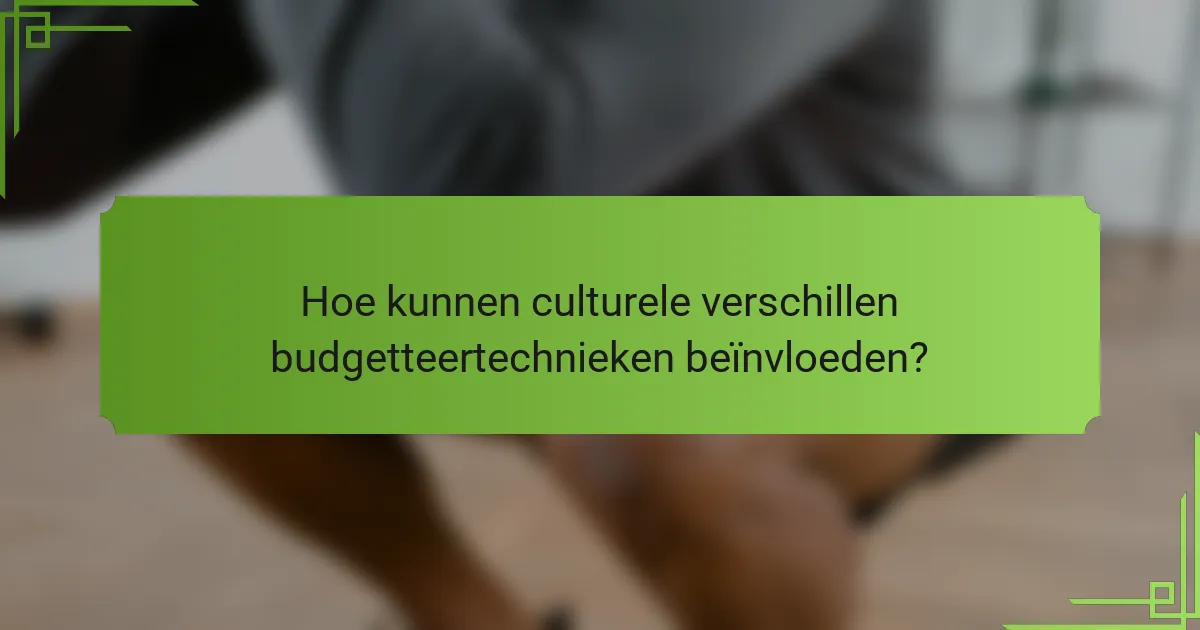 Hoe kunnen culturele verschillen budgetteertechnieken beïnvloeden?