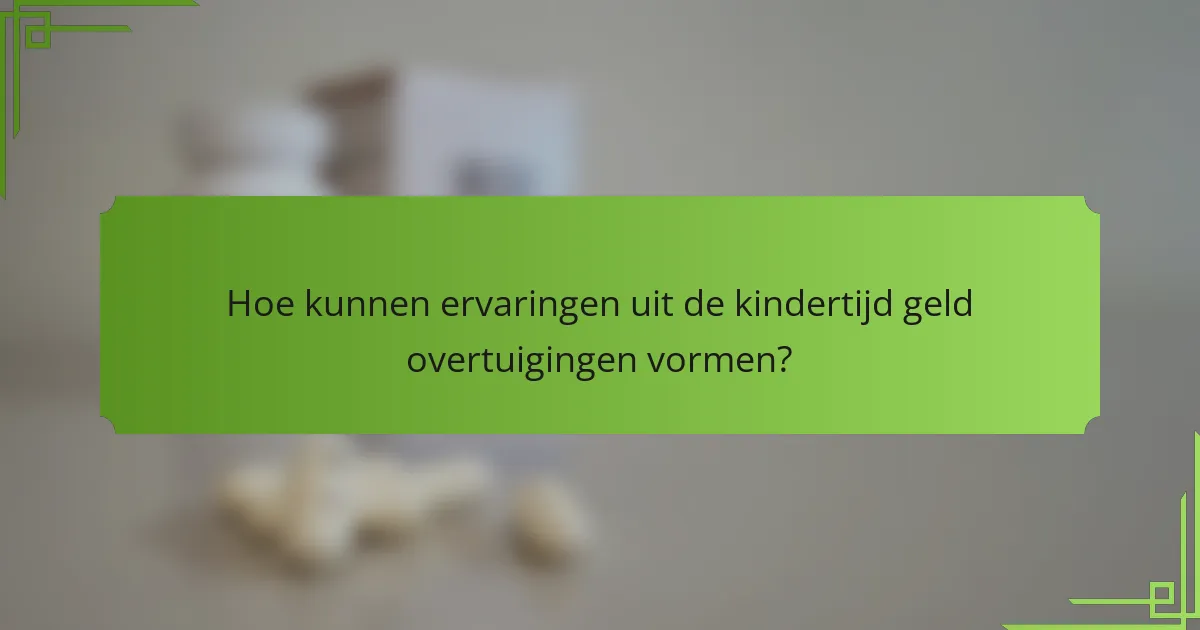 Hoe kunnen ervaringen uit de kindertijd geld overtuigingen vormen?
