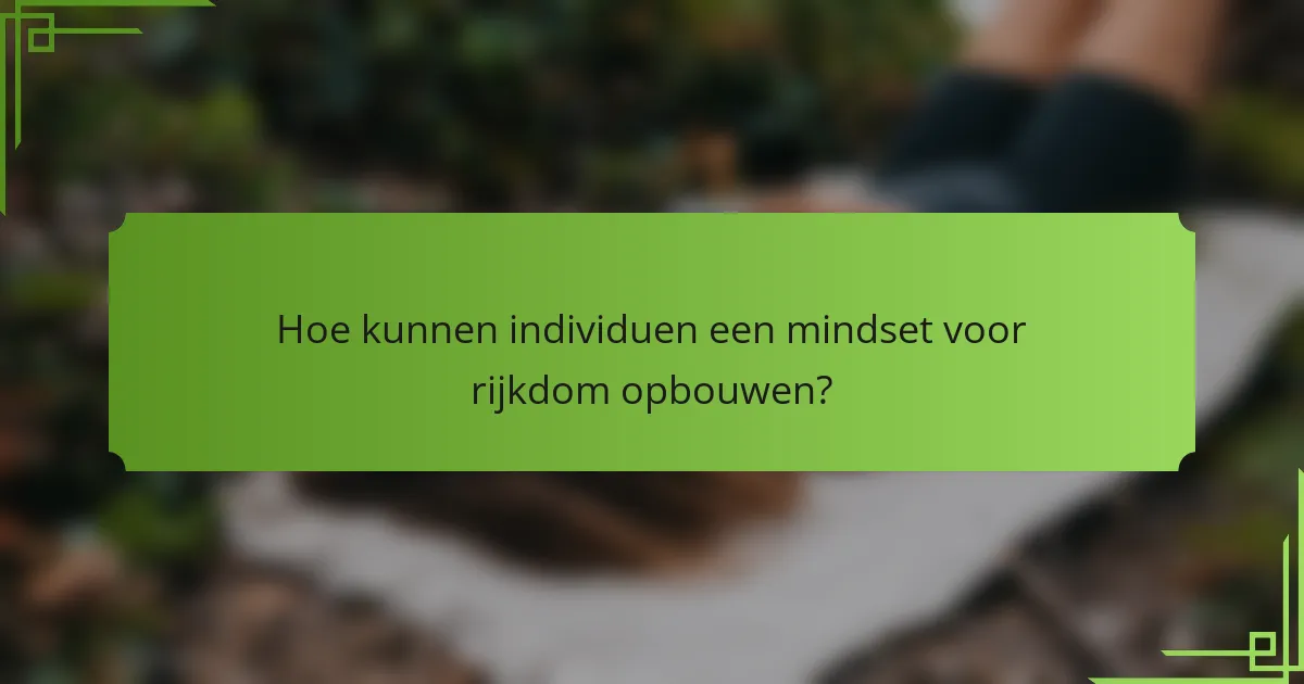 Hoe kunnen individuen een mindset voor rijkdom opbouwen?