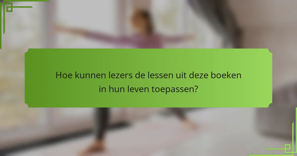 Hoe kunnen lezers de lessen uit deze boeken in hun leven toepassen?