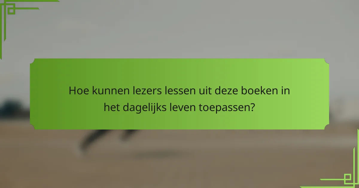Hoe kunnen lezers lessen uit deze boeken in het dagelijks leven toepassen?