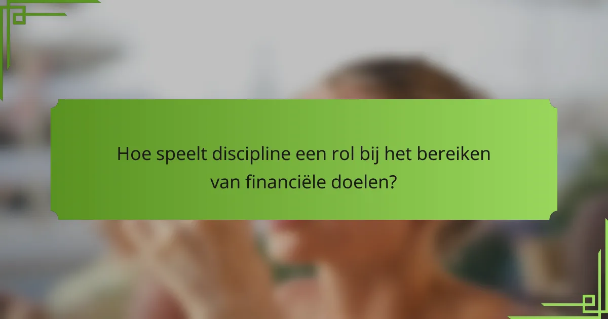 Hoe speelt discipline een rol bij het bereiken van financiële doelen?