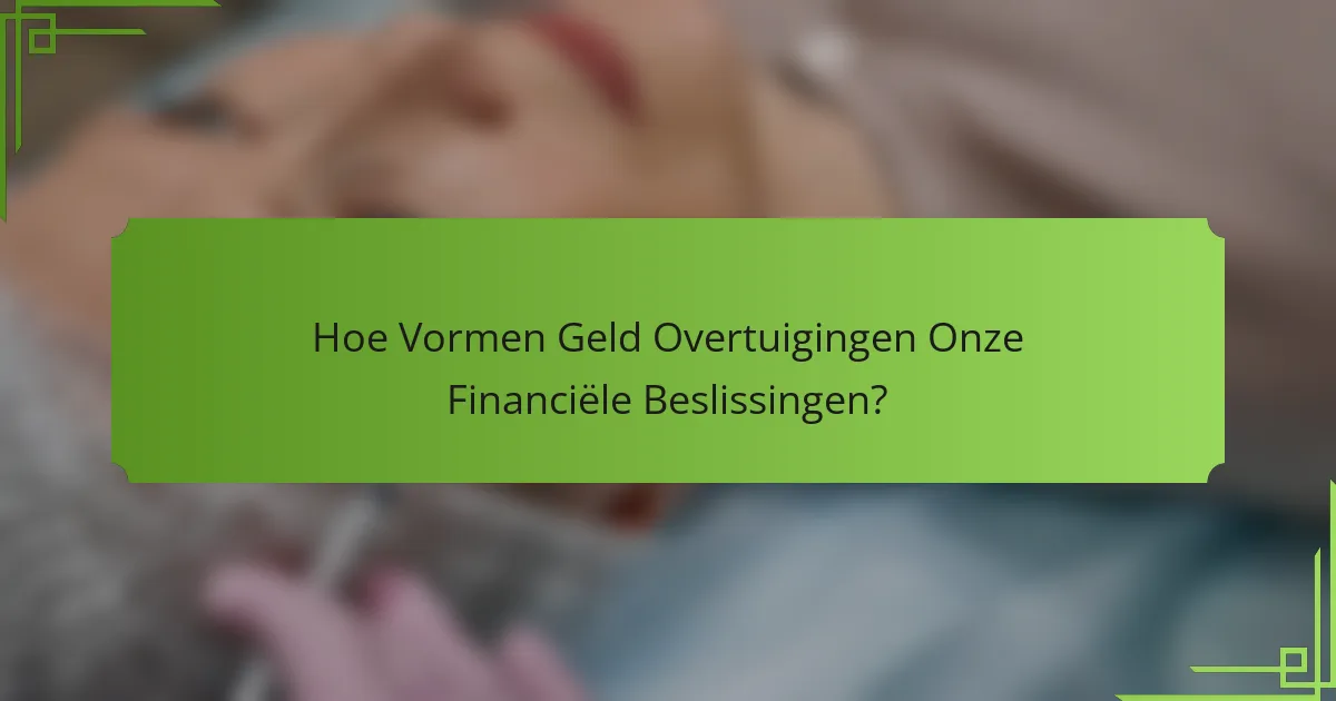 Hoe Vormen Geld Overtuigingen Onze Financiële Beslissingen?