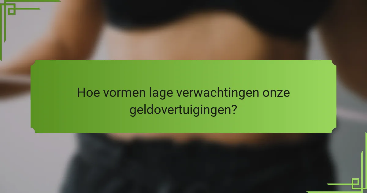 Hoe vormen lage verwachtingen onze geldovertuigingen?