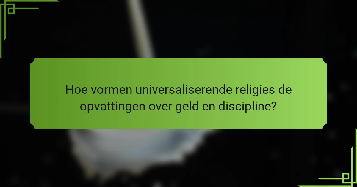 Hoe vormen universaliserende religies de opvattingen over geld en discipline?