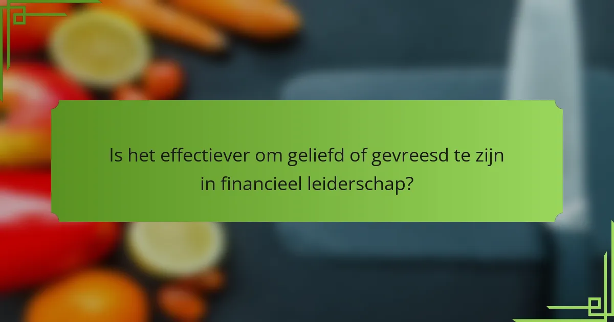 Is het effectiever om geliefd of gevreesd te zijn in financieel leiderschap?