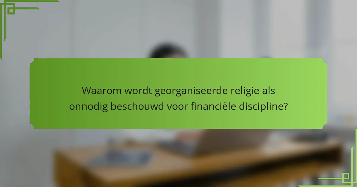 Waarom wordt georganiseerde religie als onnodig beschouwd voor financiële discipline?