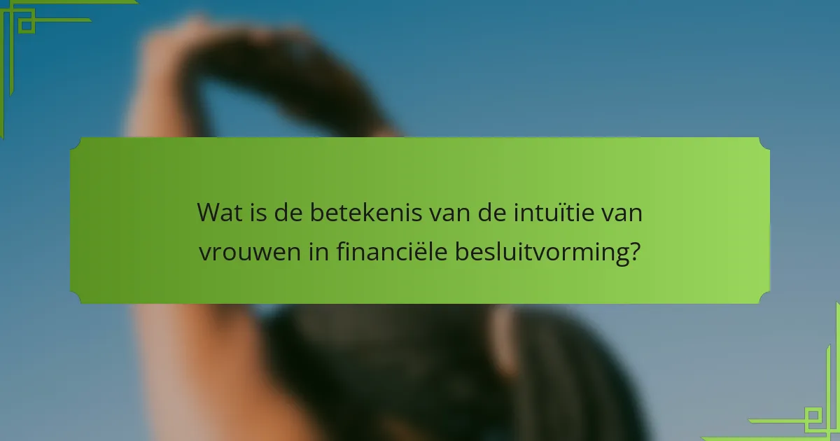 Wat is de betekenis van de intuïtie van vrouwen in financiële besluitvorming?