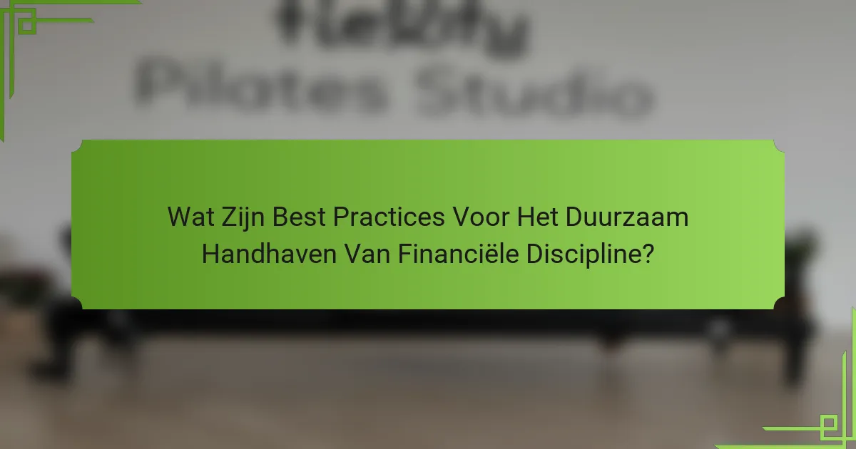Wat Zijn Best Practices Voor Het Duurzaam Handhaven Van Financiële Discipline?