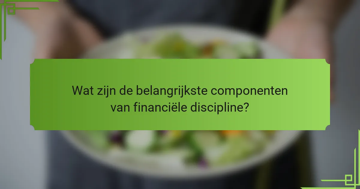Wat zijn de belangrijkste componenten van financiële discipline?