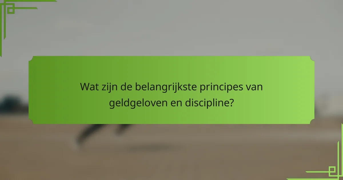 Wat zijn de belangrijkste principes van geldgeloven en discipline?
