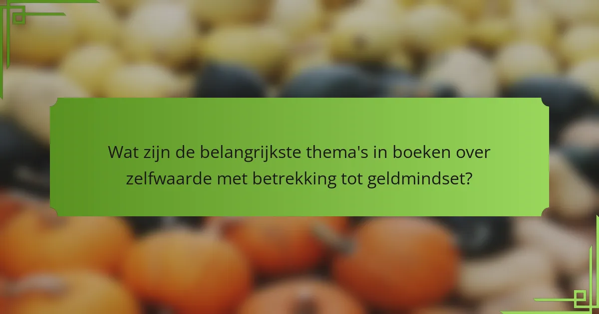 Wat zijn de belangrijkste thema's in boeken over zelfwaarde met betrekking tot geldmindset?