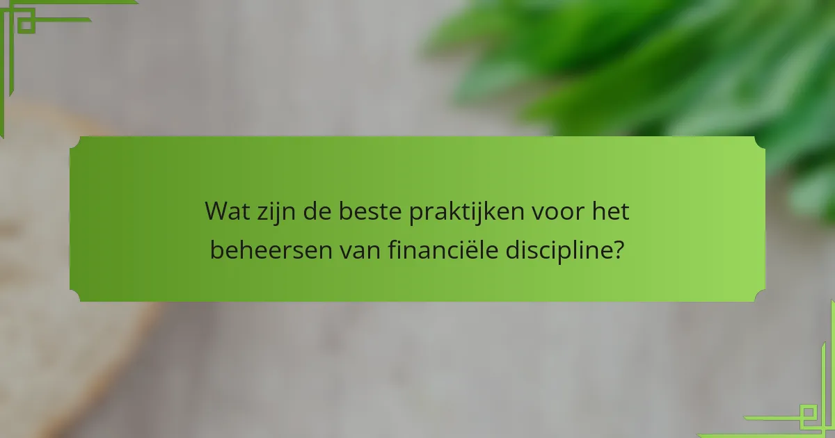 Wat zijn de beste praktijken voor het beheersen van financiële discipline?