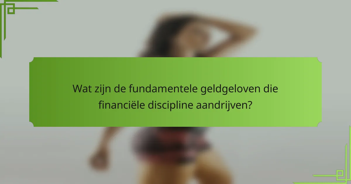 Wat zijn de fundamentele geldgeloven die financiële discipline aandrijven?