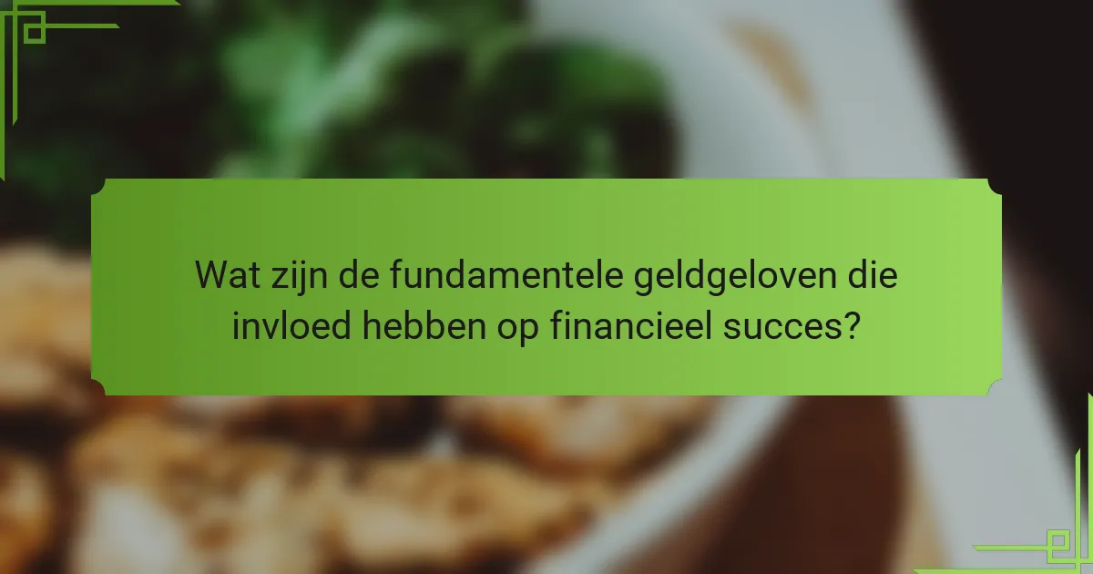 Wat zijn de fundamentele geldgeloven die invloed hebben op financieel succes?