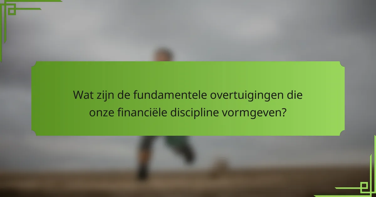 Wat zijn de fundamentele overtuigingen die onze financiële discipline vormgeven?
