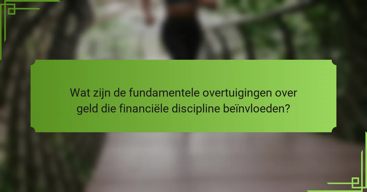 Wat zijn de fundamentele overtuigingen over geld die financiële discipline beïnvloeden?
