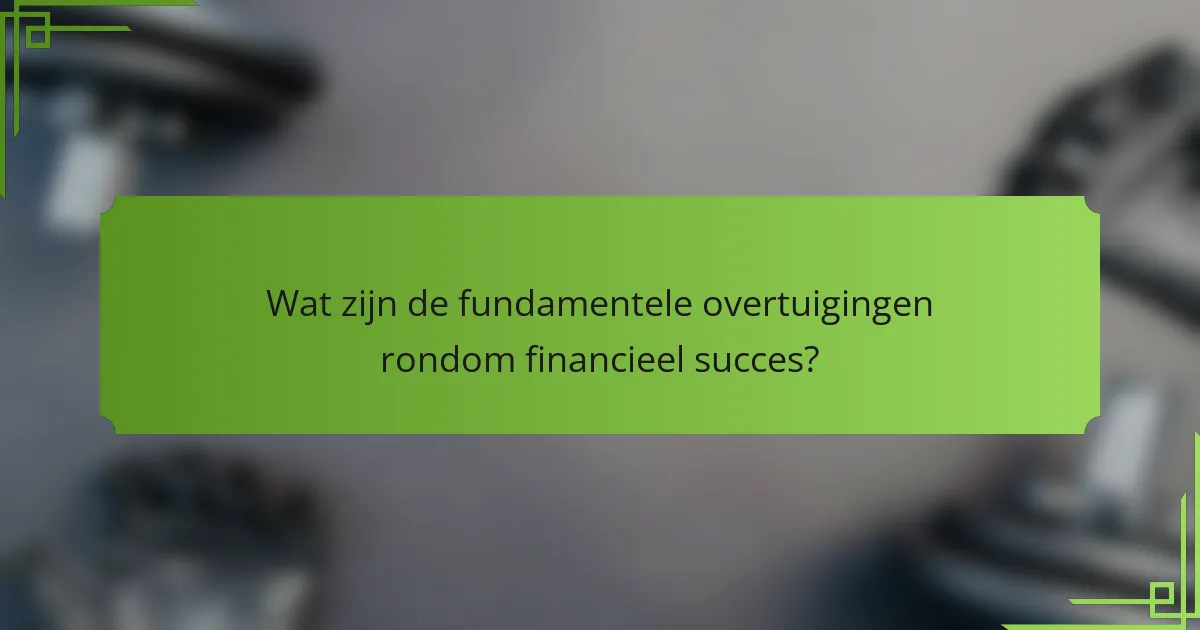 Wat zijn de fundamentele overtuigingen rondom financieel succes?