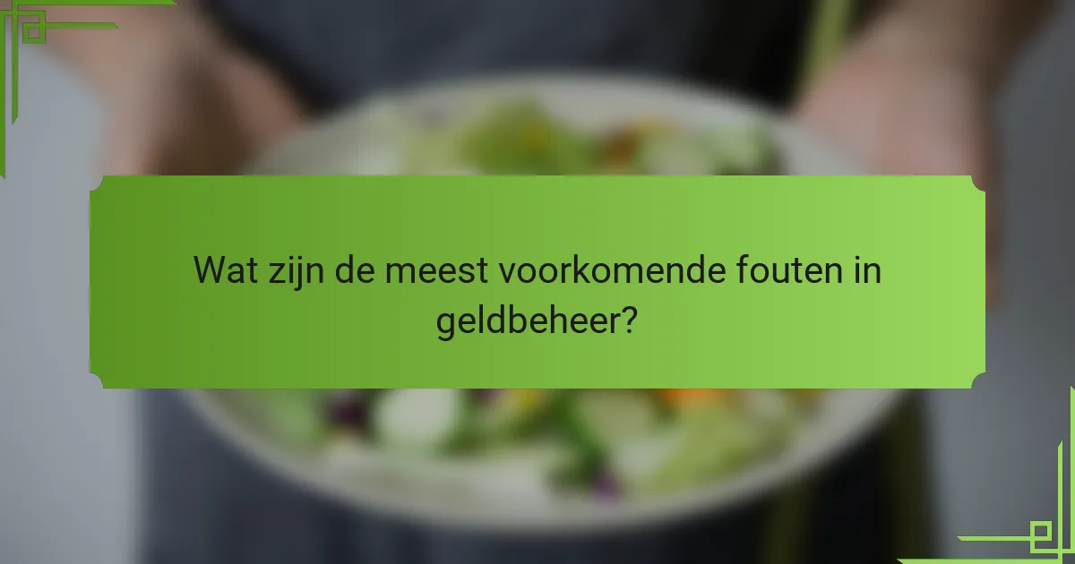Wat zijn de meest voorkomende fouten in geldbeheer?
