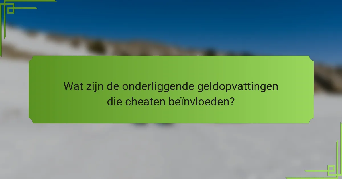 Wat zijn de onderliggende geldopvattingen die cheaten beïnvloeden?