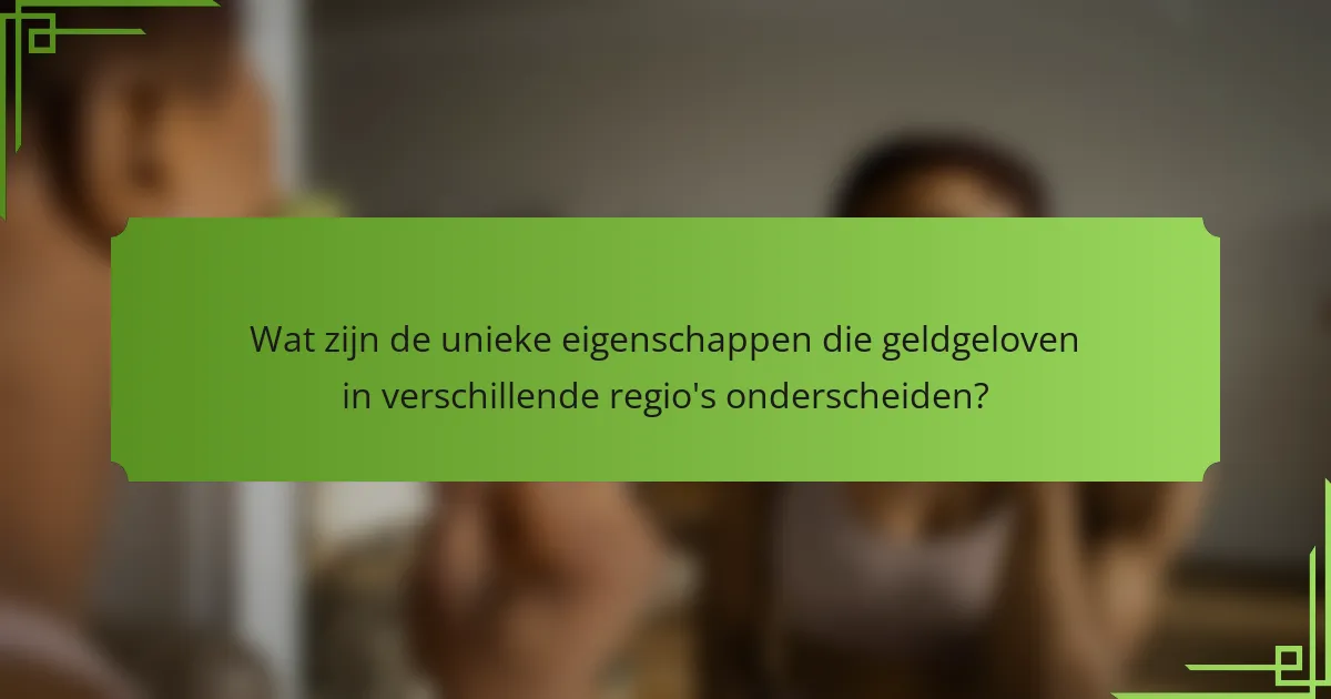 Wat zijn de unieke eigenschappen die geldgeloven in verschillende regio's onderscheiden?