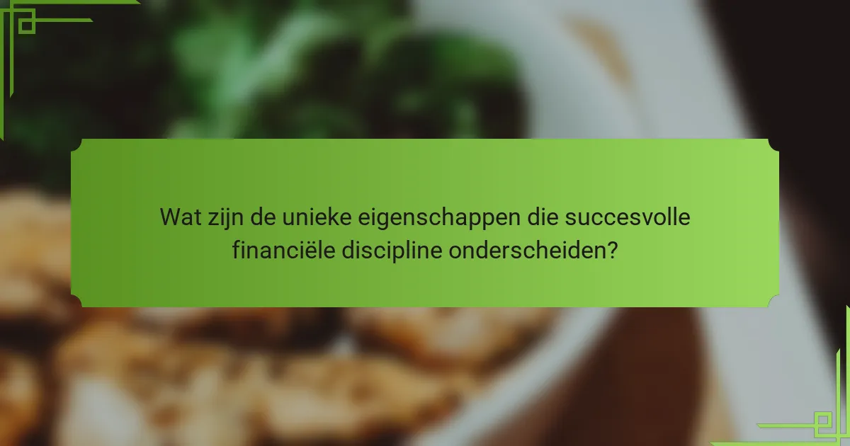 Wat zijn de unieke eigenschappen die succesvolle financiële discipline onderscheiden?