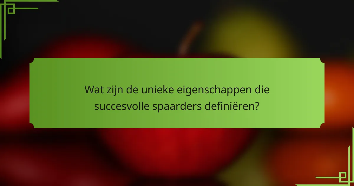 Wat zijn de unieke eigenschappen die succesvolle spaarders definiëren?