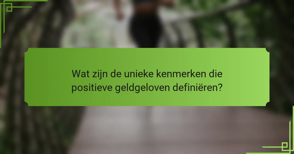 Wat zijn de unieke kenmerken die positieve geldgeloven definiëren?