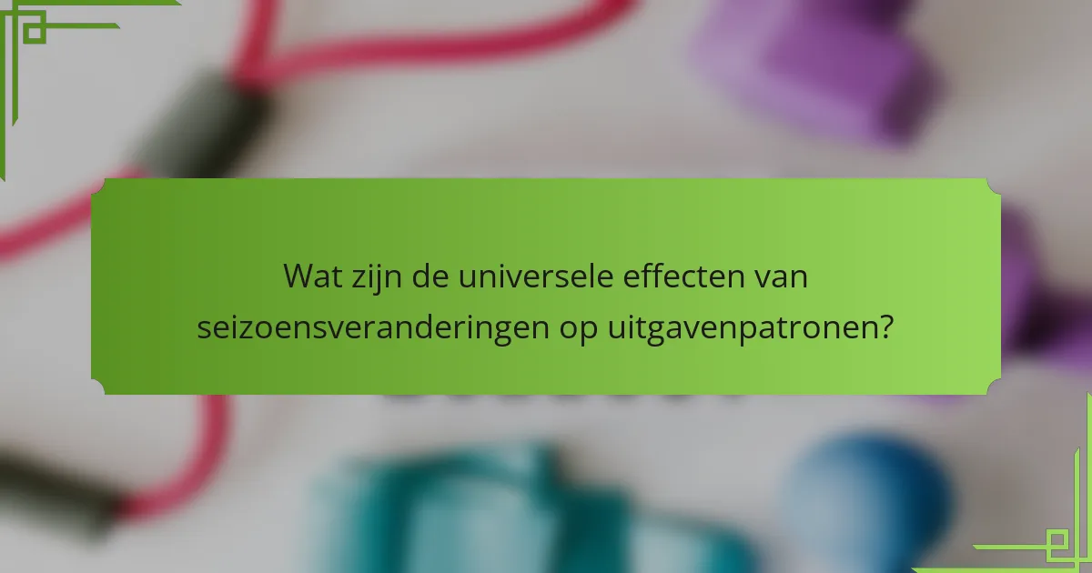 Wat zijn de universele effecten van seizoensveranderingen op uitgavenpatronen?