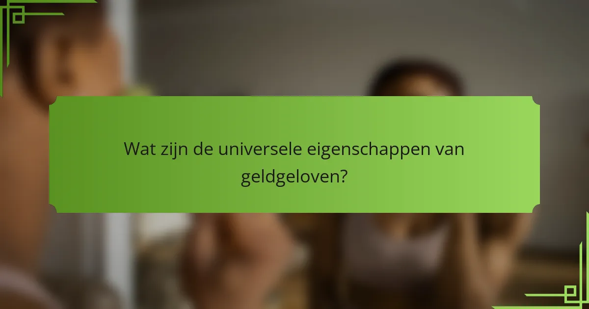 Wat zijn de universele eigenschappen van geldgeloven?
