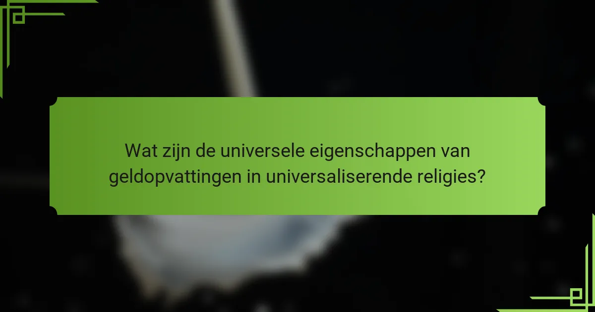 Wat zijn de universele eigenschappen van geldopvattingen in universaliserende religies?