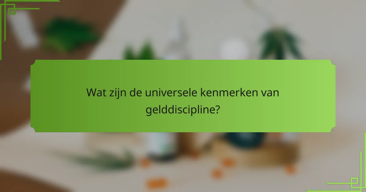 Wat zijn de universele kenmerken van gelddiscipline?