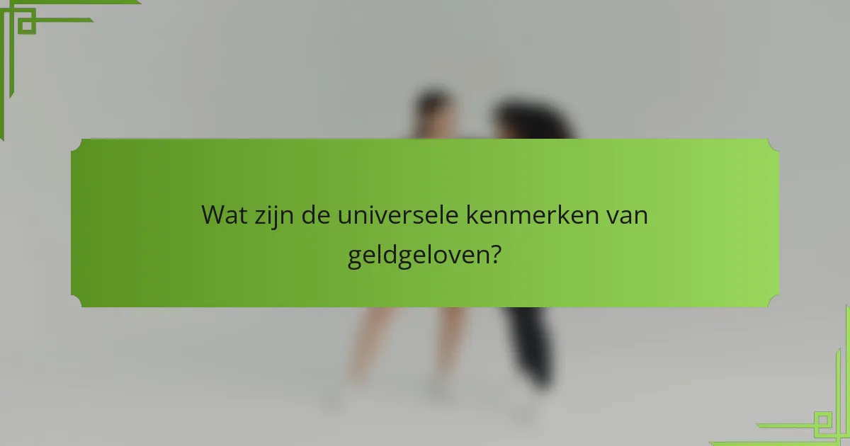 Wat zijn de universele kenmerken van geldgeloven?