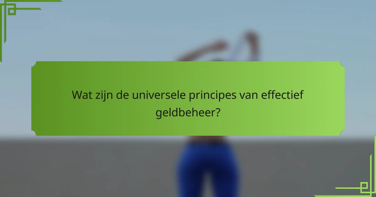 Wat zijn de universele principes van effectief geldbeheer?